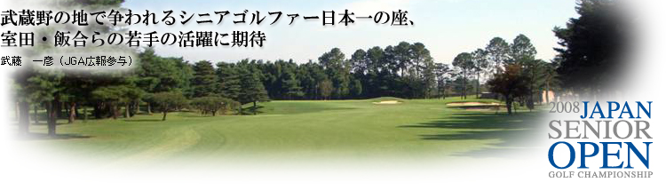 武蔵野の地で争われるシニアゴルファー日本一の座、室田・飯合らの若手の活躍に期待（武藤一彦・JGA広報参与）