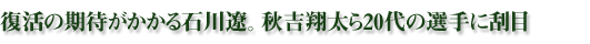 復活の期待がかかる石川遼。秋吉翔太ら20代の選手に刮目