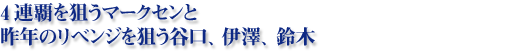 4連覇を狙うマークセンと昨年のリベンジを狙う谷口、伊澤、鈴木