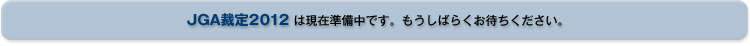 JGA裁定2012は現在準備中です。もうしばらくお待ちください。