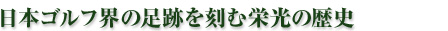日本ゴルフ界の足跡を刻む栄光の歴史