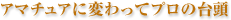 アマチュアに変わってプロの台頭
