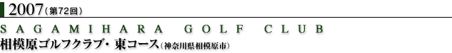 2007（第72回）相模原ゴルフ倶楽部・東コース（神奈川県相模原市）