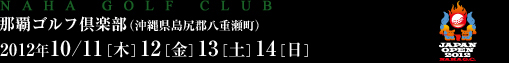 那覇ゴルフ倶楽部（沖縄県島尻郡八重瀬町）2012年10/11［木］12［金］13［土］14［日］
